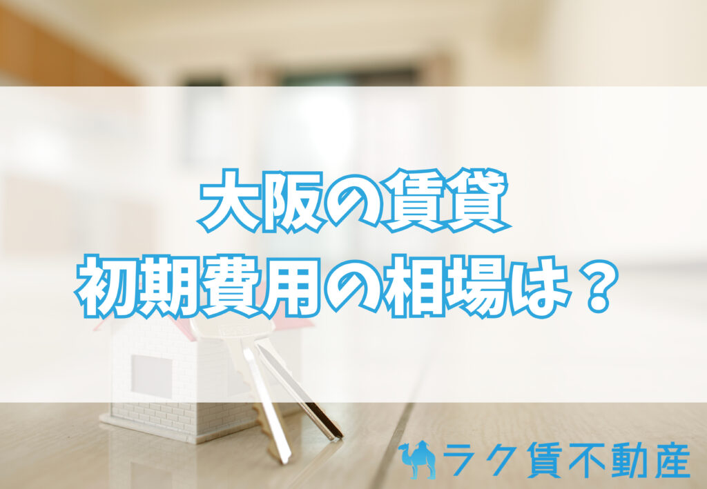 大阪の賃貸の初期費用の相場は?